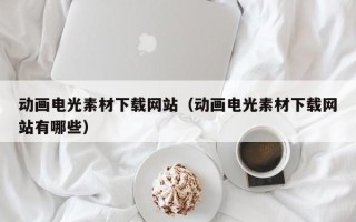 揭阳动画电光素材下载网站（动画电光素材下载网站有哪些）