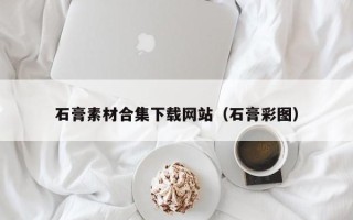 揭阳石膏素材合集下载网站（石膏彩图）