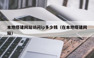 揭阳本地搭建网站访问ip多少钱（在本地搭建网站）