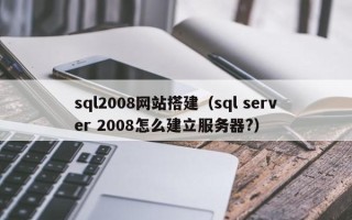揭阳sql2008网站搭建（sql server 2008怎么建立服务器?）