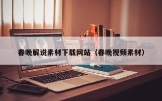 揭阳春晚解说素材下载网站（春晚视频素材）