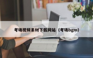 揭阳考场视频素材下载网站（考场bgm）
