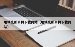 揭阳地铁光影素材下载网站（地铁光影素材下载网站）
