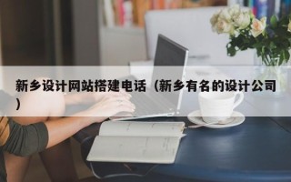 揭阳新乡设计网站搭建电话（新乡有名的设计公司）
