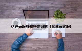 揭阳亿速云服务器搭建网站（亿速云客服）