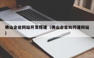揭阳佛山企业网站开发搭建（佛山企业如何建网站）