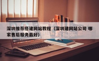 揭阳深圳推荐搭建网站教程（深圳建网站公司 哪家售后服务最好）