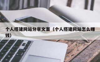 揭阳个人搭建网站分享文案（个人搭建网站怎么赚钱）
