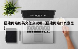 揭阳搭建网站的英文怎么说呢（搭建网站什么意思）