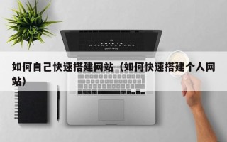 揭阳如何自己快速搭建网站（如何快速搭建个人网站）