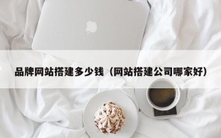 揭阳品牌网站搭建多少钱（网站搭建公司哪家好）